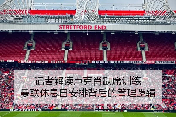 记者解读卢克肖缺席训练 曼联休息日安排背后的管理逻辑