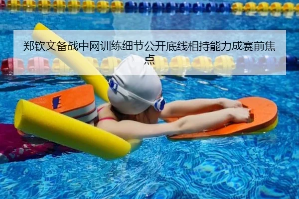 郑钦文备战中网训练细节公开底线相持能力成赛前焦点